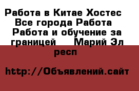 Работа в Китае Хостес - Все города Работа » Работа и обучение за границей   . Марий Эл респ.